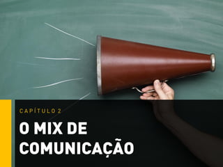 O MIX DE
COMUNICAÇÃO
C A P Í T U L O 2
 