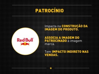 PATROCÍNIO
Impacta na CONSTRUÇÃO DA
IMAGEM DO PRODUTO.
Tem IMPACTO INDIRETO NAS
VENDAS.
ASSOCIA A IMAGEM DO
PATROCINADO à imagem
marca.
 