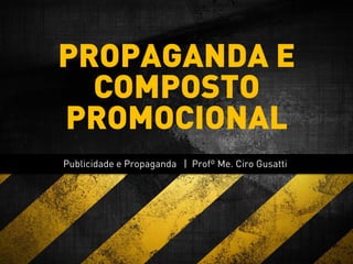 Publicidade e Propaganda | Profº Me. Ciro Gusatti
PROPAGANDA E
COMPOSTO
PROMOCIONAL
 