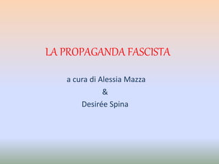 LA PROPAGANDA FASCISTA
a cura di Alessia Mazza
&
Desirée Spina
 
