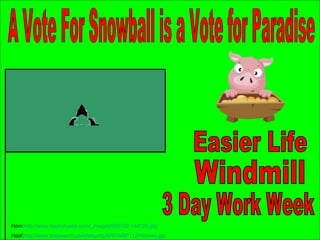 A Vote For Snowball is a Vote for Paradise 3 Day Work Week Windmill Easier Life Horn: http://www.best-of-web.com/_images/080122-144120.jpg   Hoof: http://www.fotosearch.com/bthumb/ARP/ARP112/Hooves.jpg   