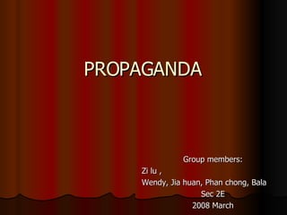 Group members: Zi lu ,  Wendy, Jia huan, Phan chong, Bala Sec 2E 2008 March PROPAGANDA 