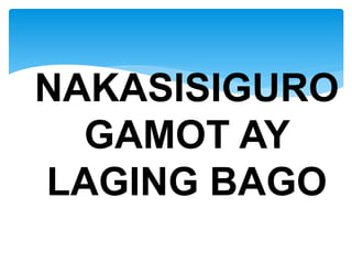 NAKASISIGURO
GAMOT AY
LAGING BAGO
 