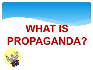 WHAT IS
PROPAGANDA?
 