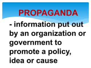 PROPAGANDA
- information put out
by an organization or
government to
promote a policy,
idea or cause
 