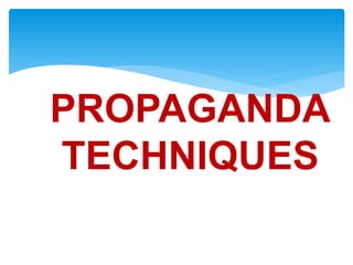 PROPAGANDA
TECHNIQUES
 
