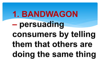 1. BANDWAGON
– persuading
consumers by telling
them that others are
doing the same thing
 
