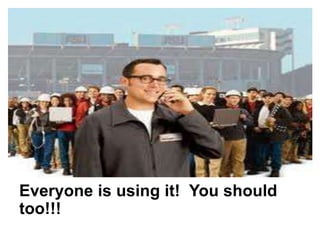 Everyone is using it! You should
too!!!
 