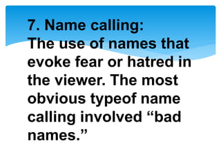 7. Name calling:
The use of names that
evoke fear or hatred in
the viewer. The most
obvious typeof name
calling involved “bad
names.”
 