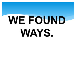 WE FOUND
WAYS.
 