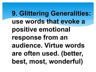 9. Glittering Generalities:
use words that evoke a
positive emotional
response from an
audience. Virtue words
are often used. (better,
best, most, wonderful)
 