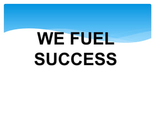 WE FUEL
SUCCESS
 