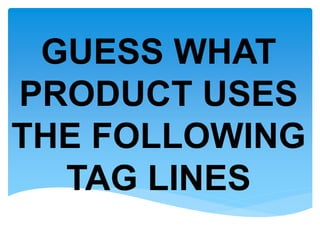 GUESS WHAT
PRODUCT USES
THE FOLLOWING
TAG LINES
 