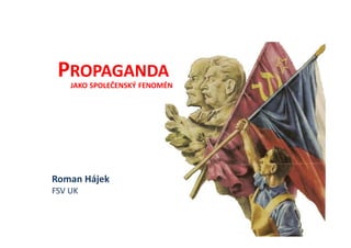 PROPAGANDA
    JAKO SPOLEČENSKÝ FENOMÉN




Roman Hájek
FSV UK
 