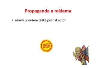Propaganda a reklama
• někdy je ovšem těžké poznat rozdíl
 