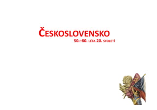 Čշ
      50.–80. LÉTA 20. STOLETÍ
 