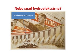 Nebo snad hydroelektrárna?
BÍDNÍ KAPITALISTIČTÍ PIRÁTI
 