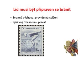 Lid musí být připraven se bránit
• branná výchova, pravidelná cvičení
• správný občan umí plavat
 