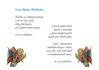 Ivan Skála: Pětiletka

Báňská se vstřícným plánem
a tři sta tisíc vepřů,
litiny plné pánve,
                                A pevná ňadra dívek
jež tvrdým veršem vzepřu,
                                   opřená o soustruhy
                               a život mladých matek
to vše je pětiletka.
                              vzdutý jak oblouk duhy,

                                    druh v sekretariátu
                             s měděným kyzem v dlani,
                             jenž vidí v něm lesk drátů
                               a transformačních stanic,

                                     to vše je pětiletka.
 