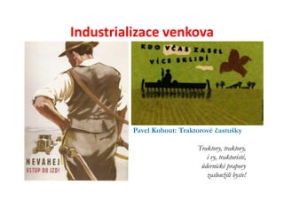 Industrializace venkova




          Pavel Kohout: Traktorové častušky

                             Traktory, traktory,
                                i vy, traktoristé,
                              údernické prapory
                                zasloužili byste!
 