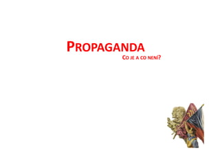 PROPAGANDA
       CO JE A CO NENÍ?
 