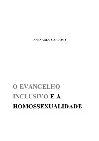 FERNANDO CARDOSO




O EVANGELHO
INCLUSIVO E A
HOMOSSEXUALIDADE
 