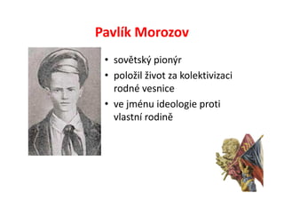 Pavlík Morozov
 • sovětský pionýr
 • položil život za kolektivizaci
   rodné vesnice
 • ve jménu ideologie proti
   vlastní rodině
 