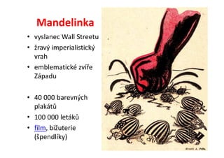 Mandelinka
• vyslanec Wall Streetu
• žravý imperialistický
  vrah
• emblematické zvíře
  Západu

• 40 000 barevných
  plakátů
• 100 000 letáků
• film, bižuterie
  (špendlíky)
 