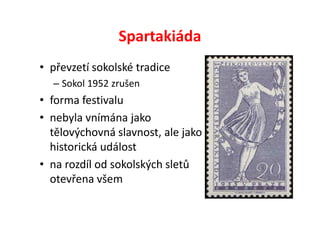 Spartakiáda
• převzetí sokolské tradice
  – Sokol 1952 zrušen
• forma festivalu
• nebyla vnímána jako
  tělovýchovná slavnost, ale jako
  historická událost
• na rozdíl od sokolských sletů
  otevřena všem
 