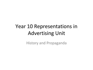 Year 10 Representations in
     Advertising Unit
    History and Propaganda
 