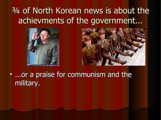 ¾ of North Korean news is about the achievments of the government... ...or a praise for communism and the military. 
