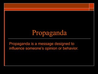 Propaganda Propaganda is a message designed to influence someone’s opinion or behavior. 