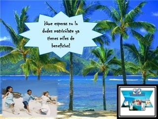¡Que esperas no lo
dudes matricúlate ya
tienes miles de
beneficios!
 