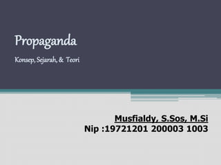 Propaganda 
Konsep, Sejarah, & Teori 
Musfialdy, S.Sos, M.Si 
Nip :19721201 200003 1003 
 