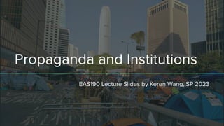 Propaganda and Institutions
EAS190 Lecture Slides by Keren Wang, SP 2023
 