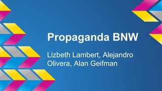 Propaganda BNW
Lizbeth Lambert, Alejandro
Olivera, Alan Geifman
 