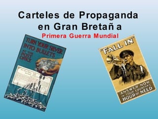 Carteles de Propaganda
en Gran Bretañ a
Primera Guerra Mundial
 