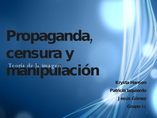 Propaganda, censura y manipulación Teoría de la imagen Krysta Hanson Patricia Izquierdo Jesús Gómez Grupo 52 