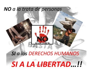 NO a la trata de personas
SI a los DERECHOS HUMANOS
SI A LA LIBERTAD…!!
 