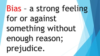 Bias – a strong feeling
for or against
something without
enough reason;
prejudice.
 