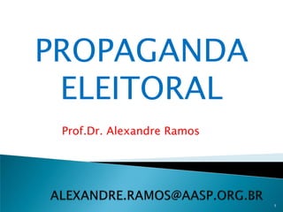 PROPAGANDA
 ELEITORAL
 Prof.Dr. Alexandre Ramos




                            1
 