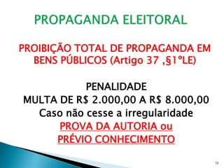 PROIBIÇÃO TOTAL DE PROPAGANDA EM
  BENS PÚBLICOS (Artigo 37 ,§1ºLE)

           PENALIDADE
MULTA DE R$ 2.000,00 A R$ 8.000,00
  Caso não cesse a irregularidade
      PROVA DA AUTORIA ou
     PRÉVIO CONHECIMENTO

                                     13
 