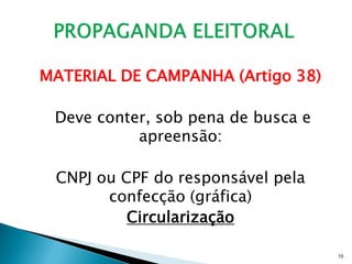 MATERIAL DE CAMPANHA (Artigo 38)

 Deve conter, sob pena de busca e
           apreensão:

 CNPJ ou CPF do responsável pela
       confecção (gráfica)
          Circularização

                                    15
 