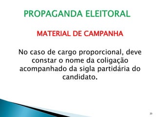 MATERIAL DE CAMPANHA

No caso de cargo proporcional, deve
   constar o nome da coligação
acompanhado da sigla partidária do
            candidato.




                                      20
 