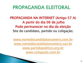 PROPAGANDA NA INTERNET (Artigo 57 A)
        A partir do dia 06 de julho
   Pode permanecer no dia da eleição
 Site do candidato, partido ou coligação;

  www.nomedocandidatonumero.com.br
  www.nomedocandidatonumero.can.br
      www.partidopolitico.org.br
        www.coligação.com.br

                                            39
 