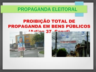 PROPAGANDA ELEITORAL
PROIBIÇÃO TOTAL DE
PROPAGANDA EM BENS PÚBLICOS
(Artigo 37, Caput)
 