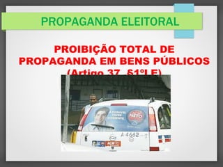 PROPAGANDA ELEITORAL
PROIBIÇÃO TOTAL DE
PROPAGANDA EM BENS PÚBLICOS
(Artigo 37 ,§1ºLE)
 