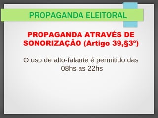 PROPAGANDA ELEITORAL
PROPAGANDA ATRAVÉS DE
SONORIZAÇÃO (Artigo 39,§3º)
O uso de alto-falante é permitido das
08hs as 22hs
 