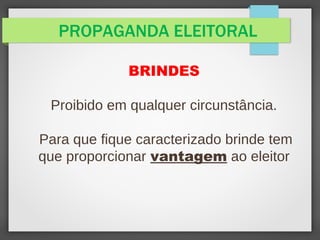 PROPAGANDA ELEITORAL
BRINDES
Proibido em qualquer circunstância.
Para que fique caracterizado brinde tem
que proporcionar vantagem ao eleitor
 