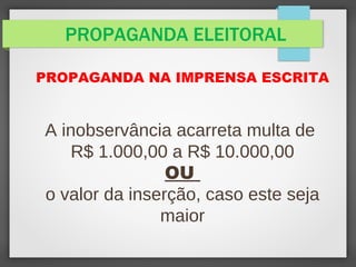 PROPAGANDA ELEITORAL
PROPAGANDA NA IMPRENSA ESCRITA
A inobservância acarreta multa de
R$ 1.000,00 a R$ 10.000,00
OU
o valor da inserção, caso este seja
maior
 